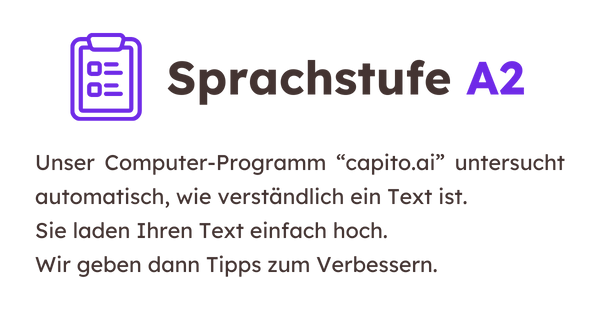 Text und Grafik Sprachstufe A2: Unser Computer-Programm "capito.ai" untersucht automatisch, wie verständlich ein Text ist. Du lädst deinen Text einfach hoch. Wir geben dann Tipps zum Verbessern